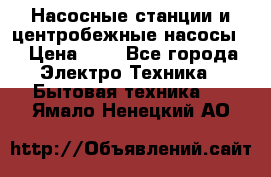 Насосные станции и центробежные насосы  › Цена ­ 1 - Все города Электро-Техника » Бытовая техника   . Ямало-Ненецкий АО